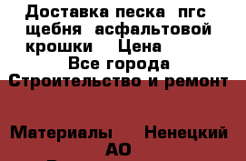 Доставка песка, пгс, щебня, асфальтовой крошки. › Цена ­ 400 - Все города Строительство и ремонт » Материалы   . Ненецкий АО,Великовисочное с.